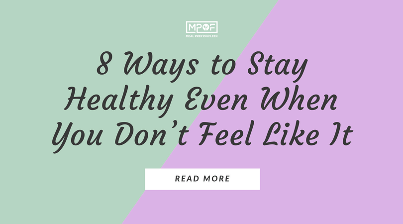 Ways to Stay Healthy Even When You Don’t Feel Like It